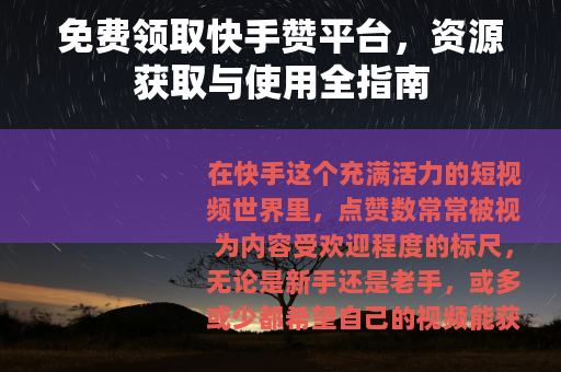 免费领取快手赞平台，资源获取与使用全指南