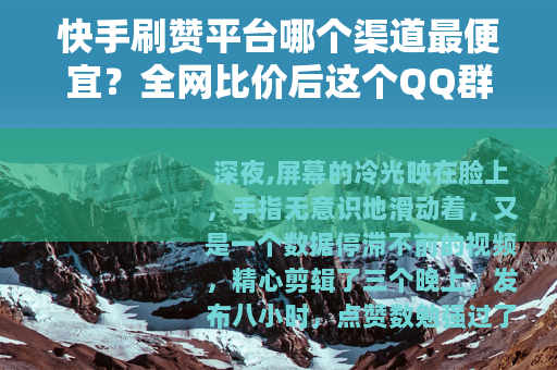 快手刷赞平台哪个渠道最便宜？全网比价后这个QQ群价格惊人