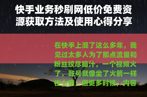 快手业务秒刷网低价免费资源获取方法及使用心得分享