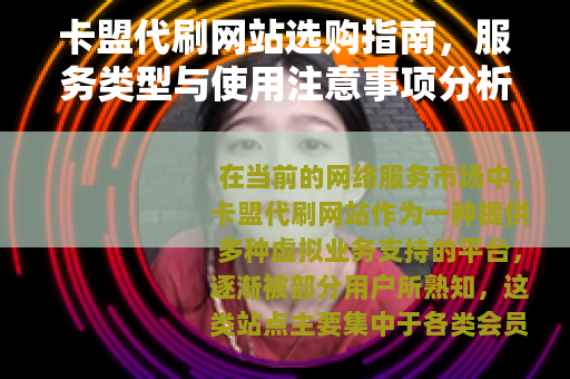 卡盟代刷网站选购指南，服务类型与使用注意事项分析