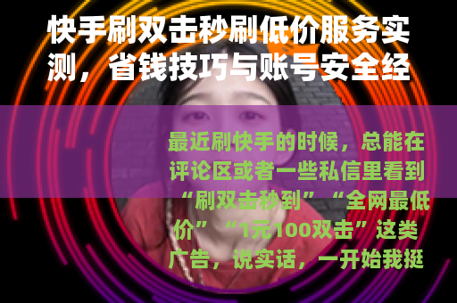 快手刷双击秒刷低价服务实测，省钱技巧与账号安全经验