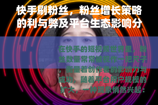 快手刷粉丝，粉丝增长策略的利与弊及平台生态影响分析