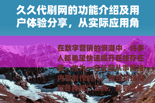 久久代刷网的功能介绍及用户体验分享，从实际应用角度解析
