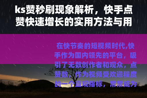 ks赞秒刷现象解析，快手点赞快速增长的实用方法与用户影响探讨