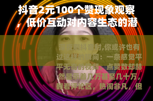 抖音2元100个赞现象观察，低价互动对内容生态的潜在影响