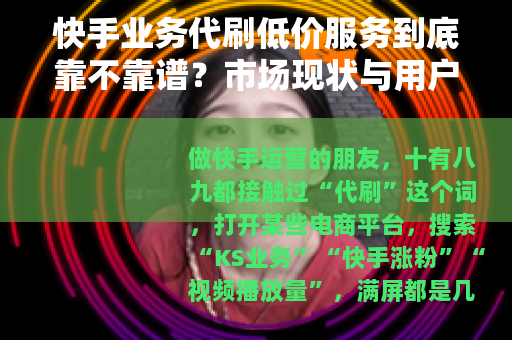 快手业务代刷低价服务到底靠不靠谱？市场现状与用户真实反馈分析