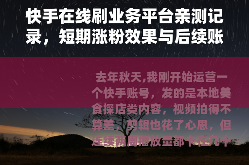 快手在线刷业务平台亲测记录，短期涨粉效果与后续账号影响