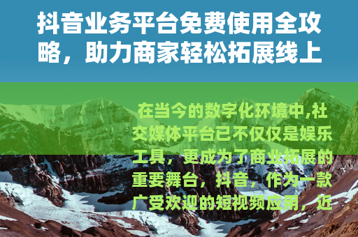 抖音业务平台免费使用全攻略，助力商家轻松拓展线上市场与增长