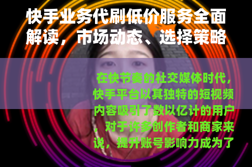 快手业务代刷低价服务全面解读，市场动态、选择策略与使用心得