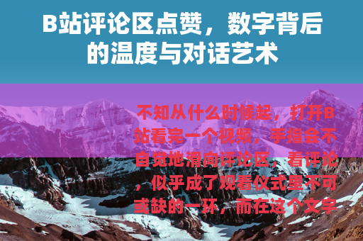B站评论区点赞，数字背后的温度与对话艺术
