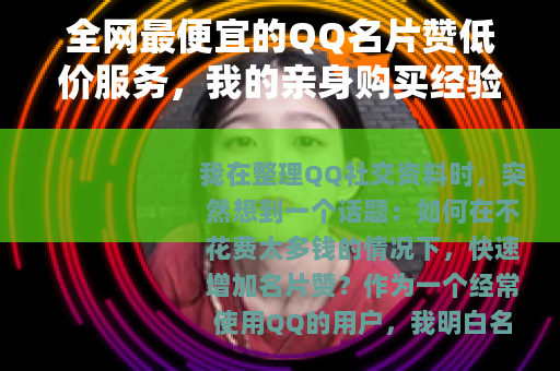 全网最便宜的QQ名片赞低价服务，我的亲身购买经验与实用技巧