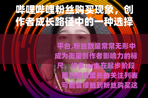 哔哩哔哩粉丝购买现象，创作者成长路径中的一种选择