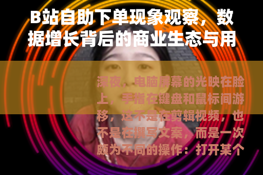 B站自助下单现象观察，数据增长背后的商业生态与用户博弈