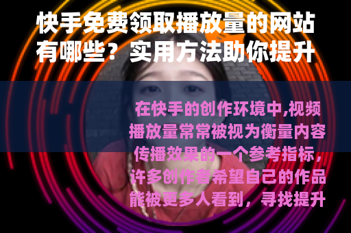 快手免费领取播放量的网站有哪些？实用方法助你提升视频曝光