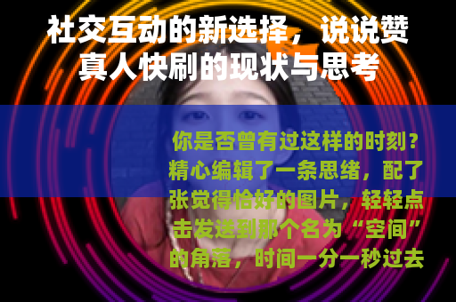社交互动的新选择，说说赞真人快刷的现状与思考