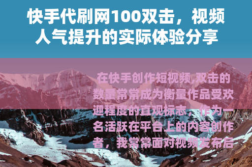 快手代刷网100双击，视频人气提升的实际体验分享