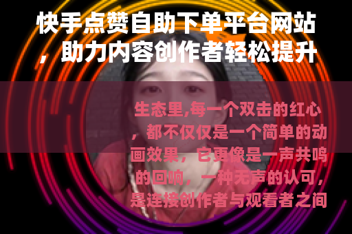 快手点赞自助下单平台网站，助力内容创作者轻松提升互动数据
