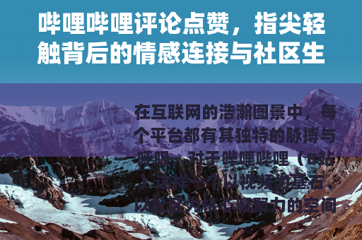 哔哩哔哩评论点赞，指尖轻触背后的情感连接与社区生态