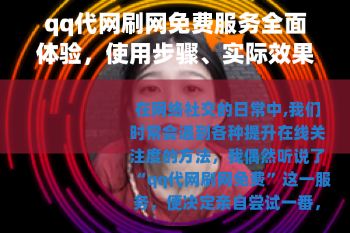 qq代网刷网免费服务全面体验，使用步骤、实际效果与个人心得分享