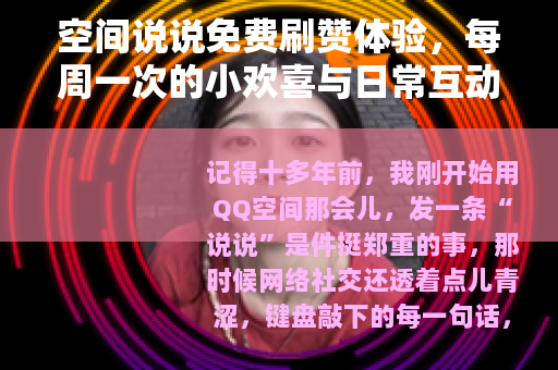 空间说说免费刷赞体验，每周一次的小欢喜与日常互动