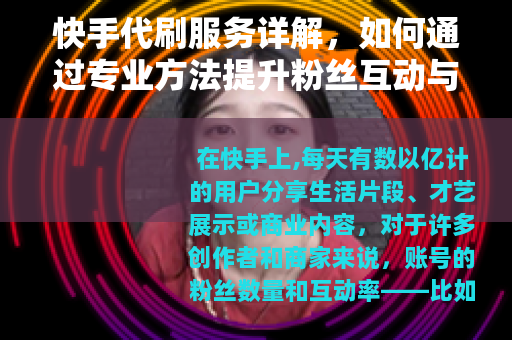 快手代刷服务详解，如何通过专业方法提升粉丝互动与账号影响力？