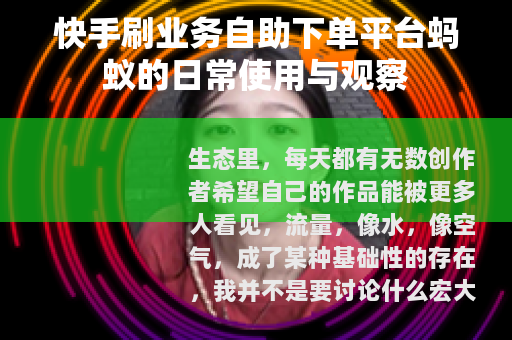 快手刷业务自助下单平台蚂蚁的日常使用与观察
