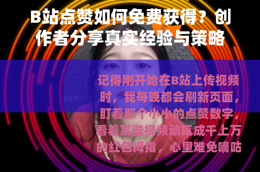 B站点赞如何免费获得？创作者分享真实经验与策略