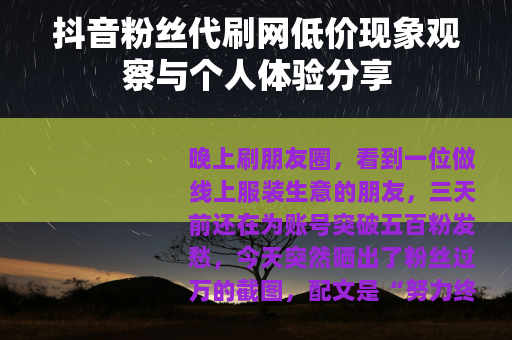 抖音粉丝代刷网低价现象观察与个人体验分享