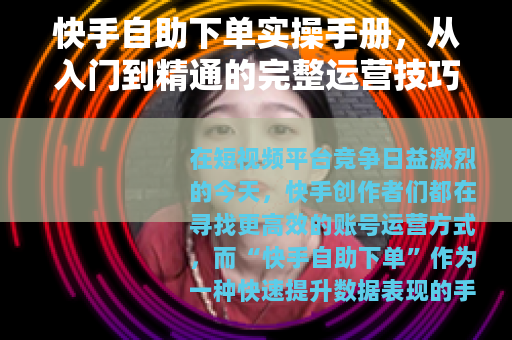 快手自助下单实操手册，从入门到精通的完整运营技巧与避坑指南
