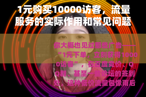 1元购买10000访客，流量服务的实际作用和常见问题（20字）