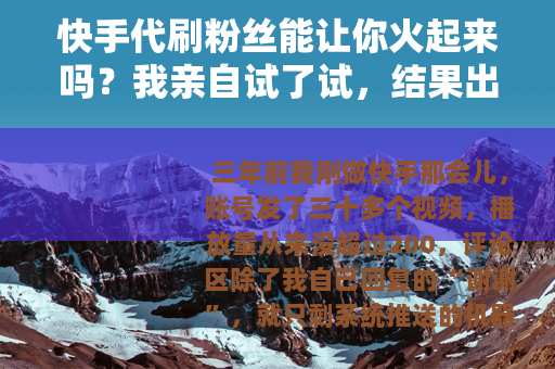 快手代刷粉丝能让你火起来吗？我亲自试了试，结果出乎意料