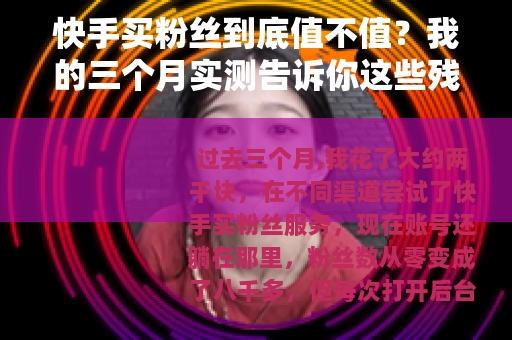 快手买粉丝到底值不值？我的三个月实测告诉你这些残酷事实