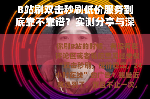 B站刷双击秒刷低价服务到底靠不靠谱？实测分享与深度分析