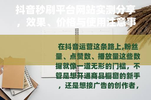 抖音秒刷平台网站实测分享，效果、价格与使用注意事项全解析