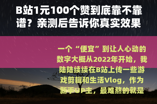 B站1元100个赞到底靠不靠谱？亲测后告诉你真实效果与隐藏代价
