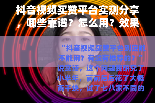 抖音视频买赞平台实测分享，哪些靠谱？怎么用？效果如何？