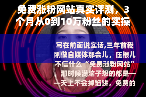 免费涨粉网站真实评测，3个月从0到10万粉丝的实操经验分享
