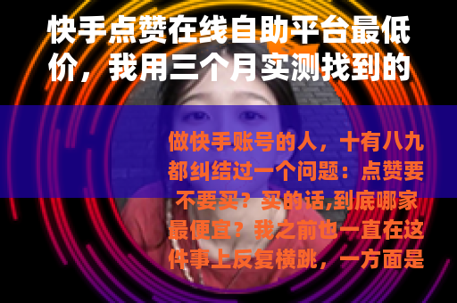 快手点赞在线自助平台最低价，我用三个月实测找到的性价比答案