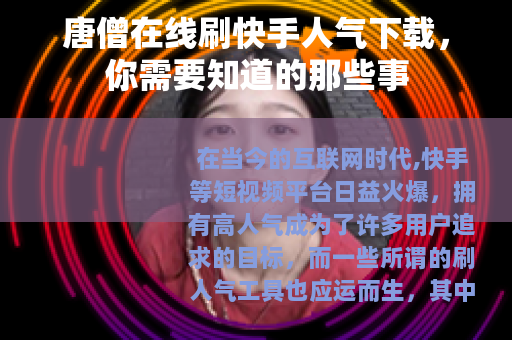唐僧在线刷快手人气下载，你需要知道的那些事