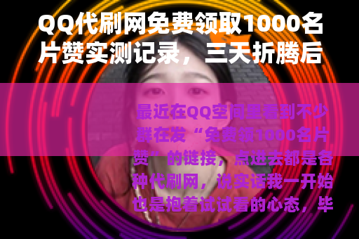 QQ代刷网免费领取1000名片赞实测记录，三天折腾后的真实感受