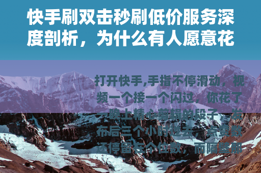 快手刷双击秒刷低价服务深度剖析，为什么有人愿意花钱买虚假热度？