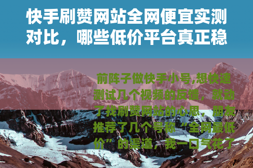 快手刷赞网站全网便宜实测对比，哪些低价平台真正稳定好用？