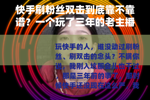 快手刷粉丝双击到底靠不靠谱？一个玩了三年的老主播说点真心话