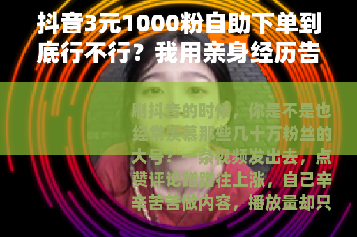 抖音3元1000粉自助下单到底行不行？我用亲身经历告诉你答案