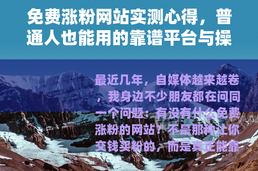 免费涨粉网站实测心得，普通人也能用的靠谱平台与操作指南
