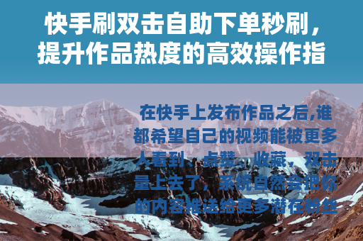 快手刷双击自助下单秒刷，提升作品热度的高效操作指南