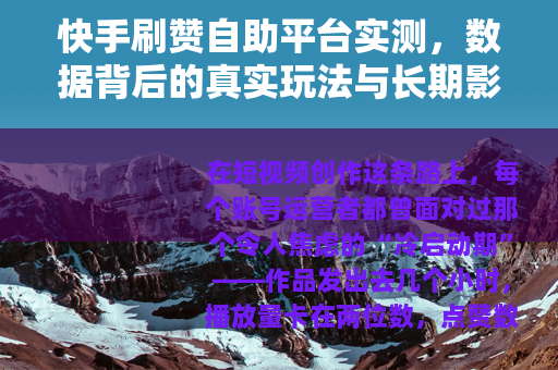 快手刷赞自助平台实测，数据背后的真实玩法与长期影响你了解多少？