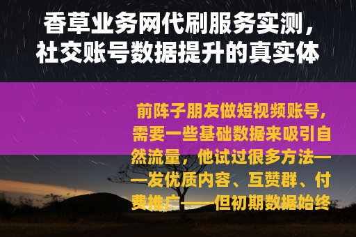 香草业务网代刷服务实测，社交账号数据提升的真实体验与细节分析