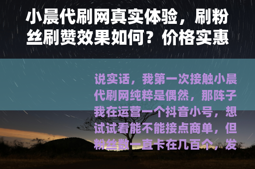 小晨代刷网真实体验，刷粉丝刷赞效果如何？价格实惠吗？