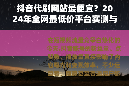 抖音代刷网站最便宜？2024年全网最低价平台实测与避坑指南